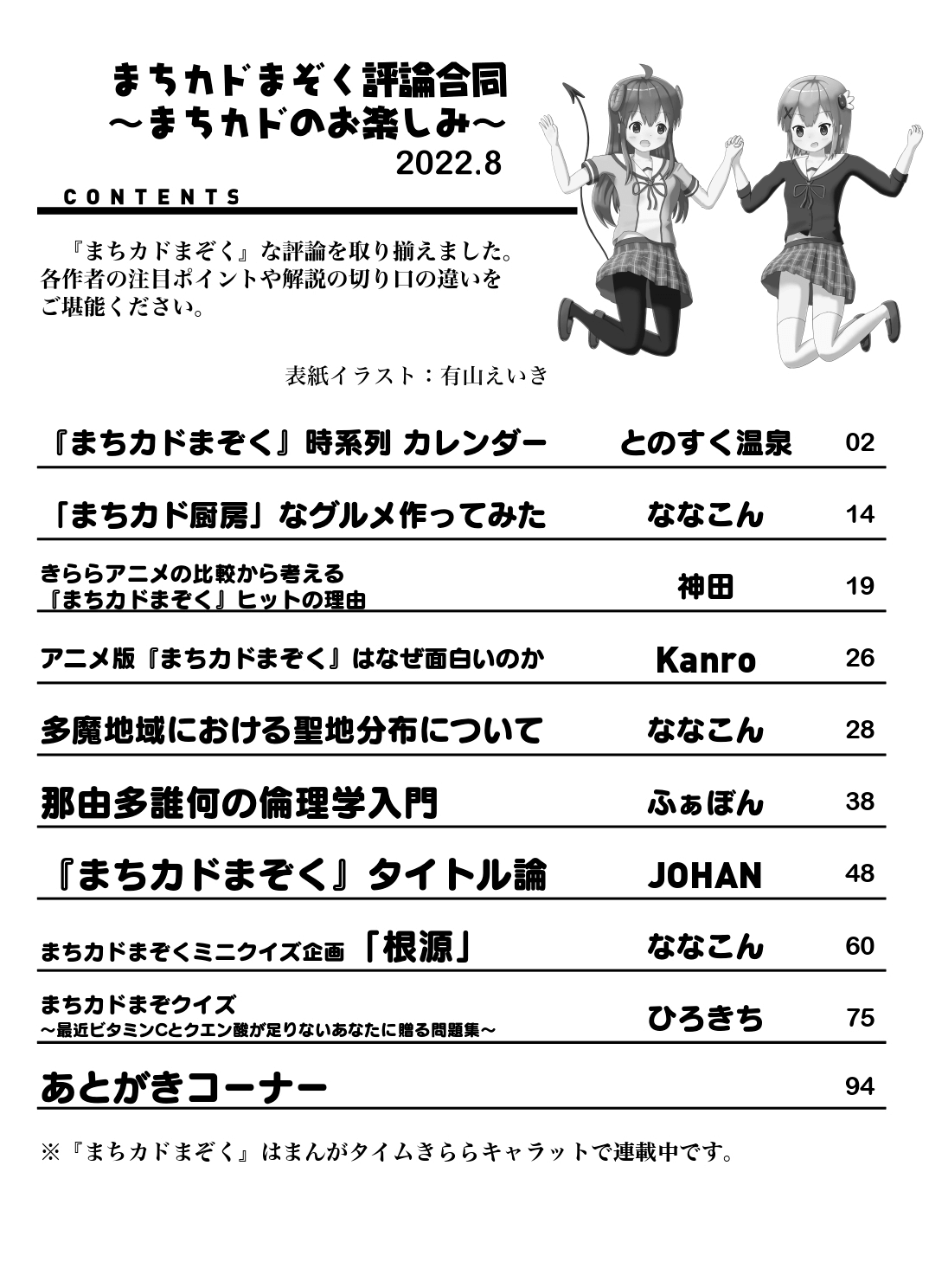 『まちカドまぞく』時系列カレンダー とのすく温泉 「まちカド厨房」なグルメ作ってみた ななこん きららアニメの比較から考える『まちカドまぞく』ヒットの理由 神田 アニメ版『まちカドまぞく』はなぜ面白いのか Kanro 多魔地域における聖地分布について ななこん 那由多誰何の倫理学入門 ふぁぼん 『まちカドまぞく』タイトル論 JOHAN まちカドまぞくミニクイズ企画「根源」 ななこん まちカドまぞクイズ~最近ビタミンCとクエン酸が足りないあなたに贈る問題集~ ひろきち あとがきコーナー